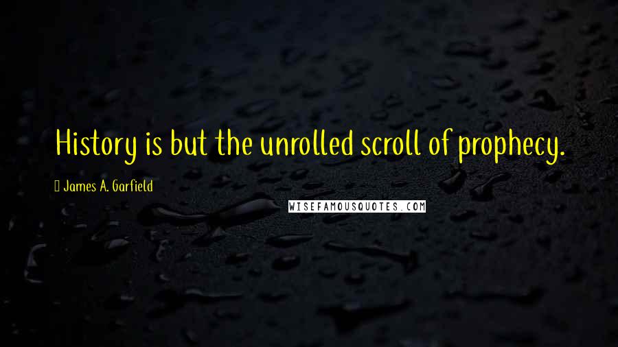 James A. Garfield Quotes: History is but the unrolled scroll of prophecy.