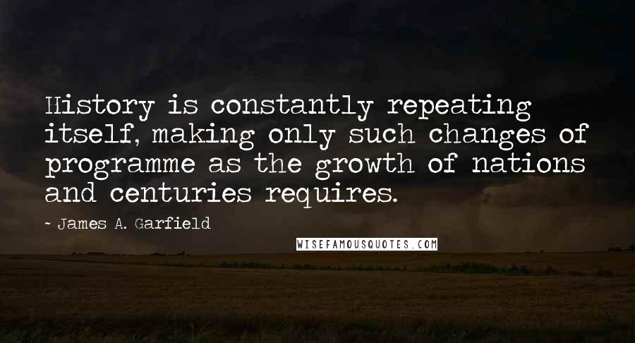 James A. Garfield Quotes: History is constantly repeating itself, making only such changes of programme as the growth of nations and centuries requires.