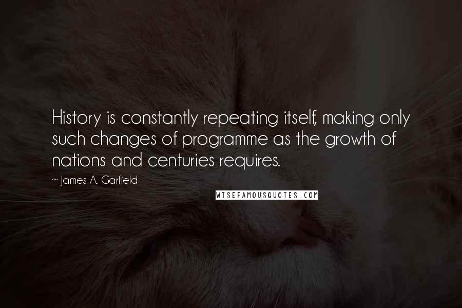 James A. Garfield Quotes: History is constantly repeating itself, making only such changes of programme as the growth of nations and centuries requires.