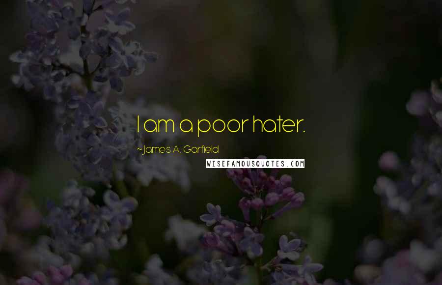 James A. Garfield Quotes: I am a poor hater.