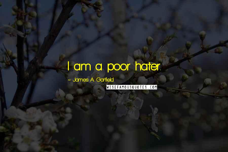 James A. Garfield Quotes: I am a poor hater.
