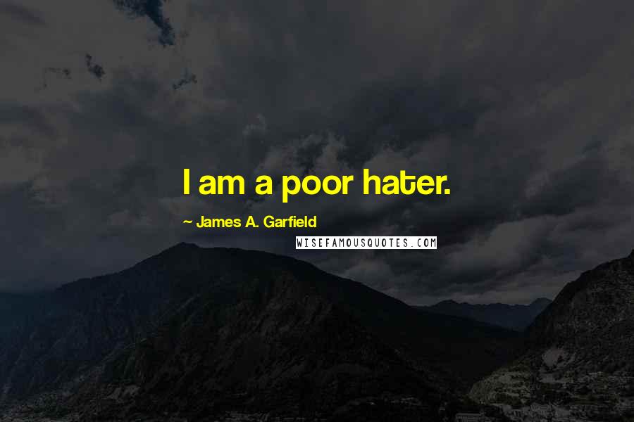 James A. Garfield Quotes: I am a poor hater.