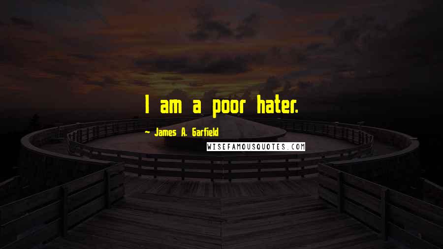 James A. Garfield Quotes: I am a poor hater.