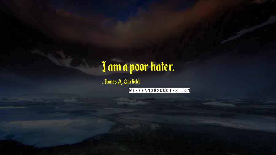 James A. Garfield Quotes: I am a poor hater.