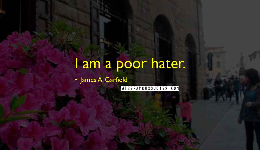 James A. Garfield Quotes: I am a poor hater.