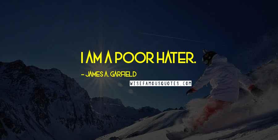 James A. Garfield Quotes: I am a poor hater.