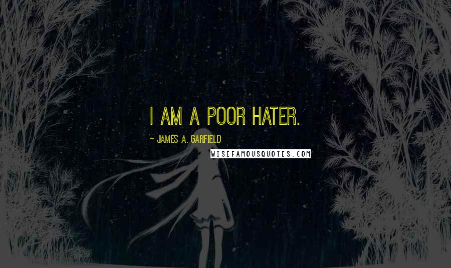 James A. Garfield Quotes: I am a poor hater.