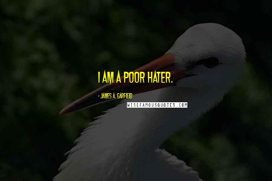 James A. Garfield Quotes: I am a poor hater.