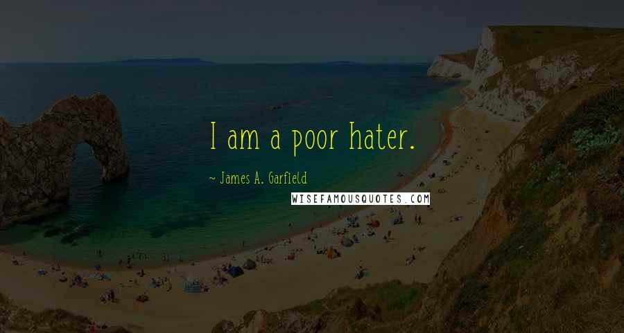 James A. Garfield Quotes: I am a poor hater.