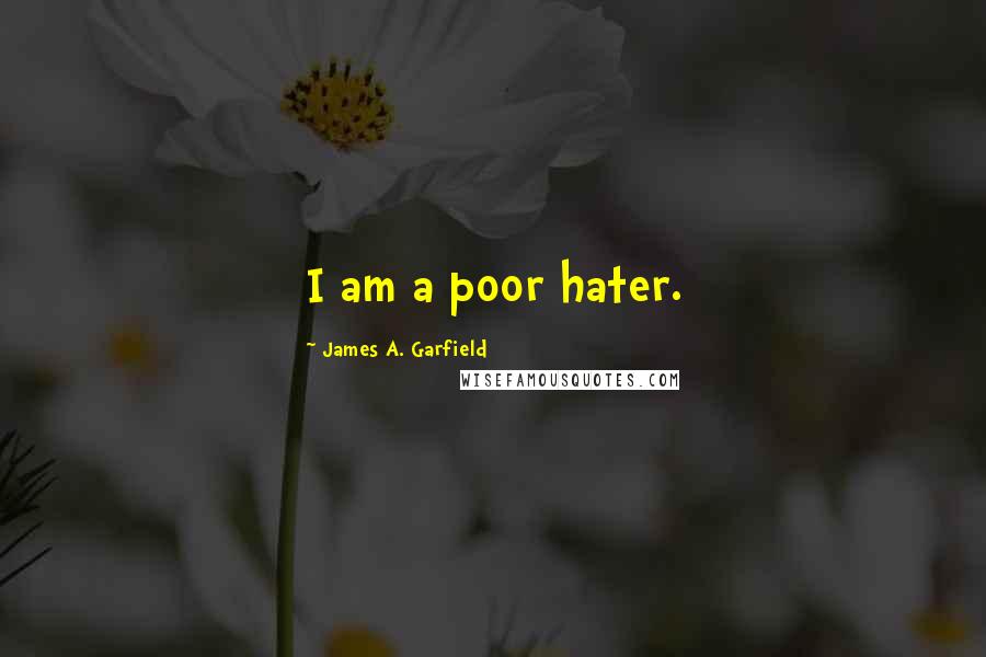 James A. Garfield Quotes: I am a poor hater.