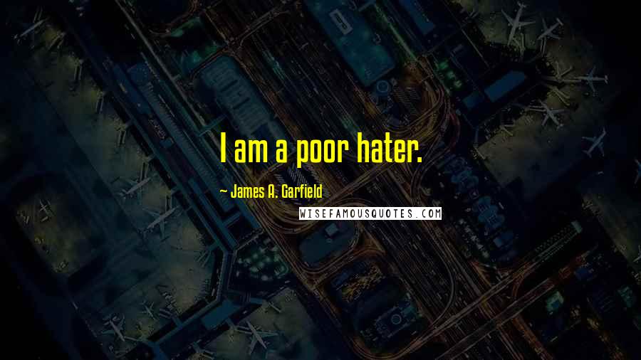 James A. Garfield Quotes: I am a poor hater.
