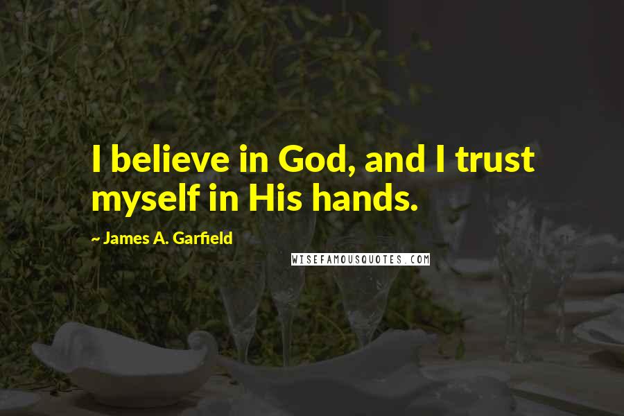 James A. Garfield Quotes: I believe in God, and I trust myself in His hands.