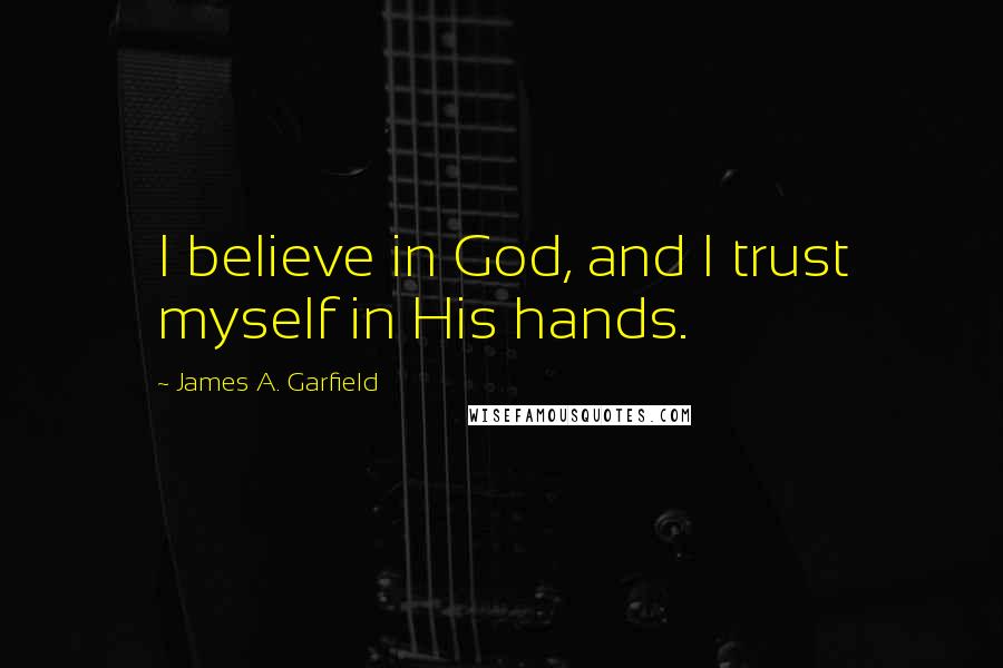 James A. Garfield Quotes: I believe in God, and I trust myself in His hands.