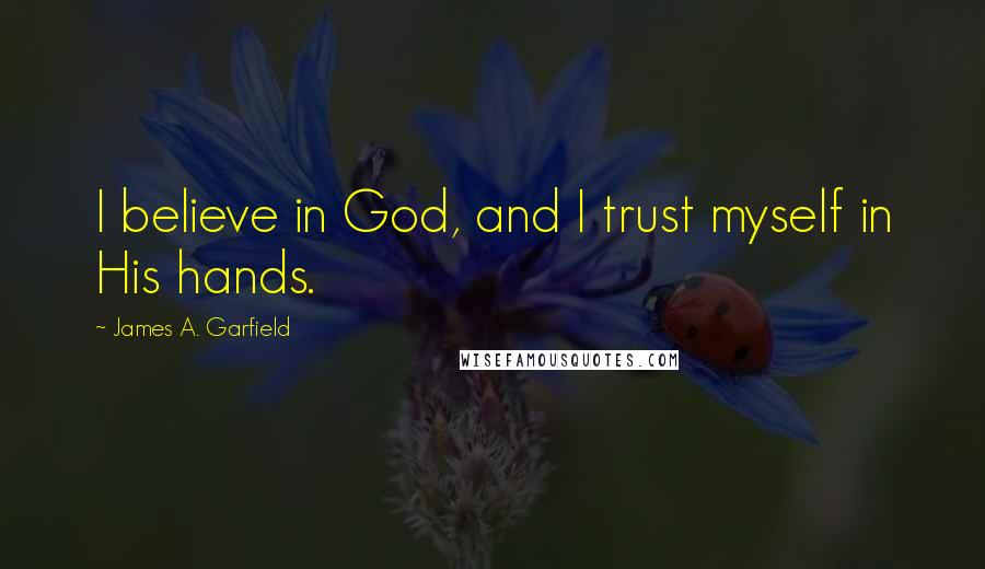 James A. Garfield Quotes: I believe in God, and I trust myself in His hands.