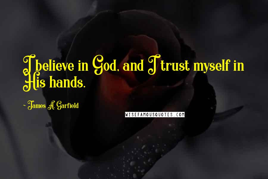 James A. Garfield Quotes: I believe in God, and I trust myself in His hands.