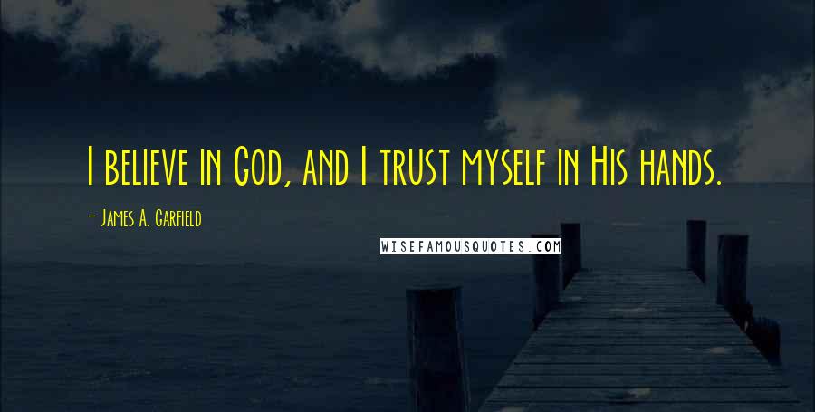 James A. Garfield Quotes: I believe in God, and I trust myself in His hands.