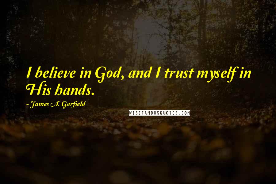 James A. Garfield Quotes: I believe in God, and I trust myself in His hands.