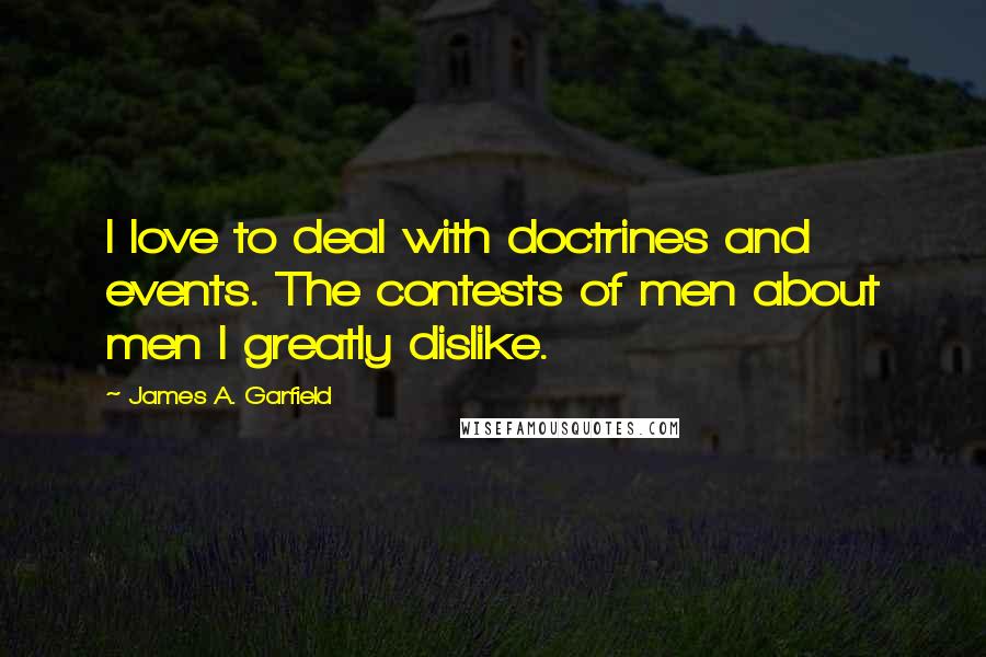 James A. Garfield Quotes: I love to deal with doctrines and events. The contests of men about men I greatly dislike.