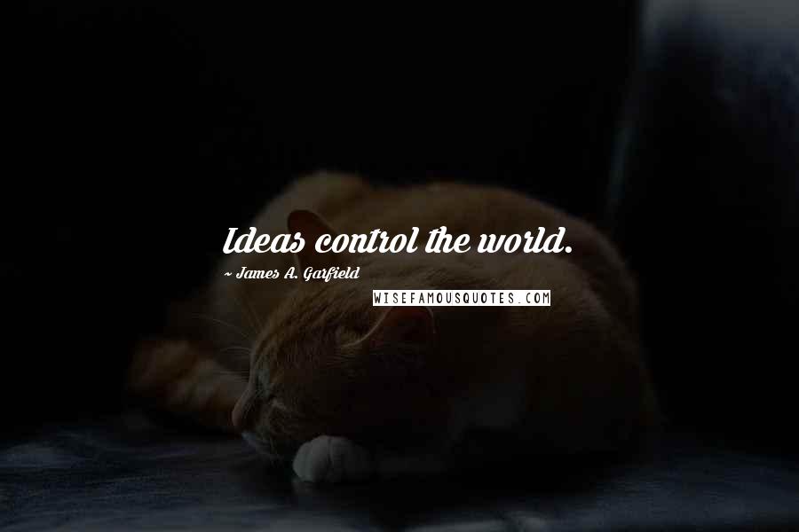 James A. Garfield Quotes: Ideas control the world.
