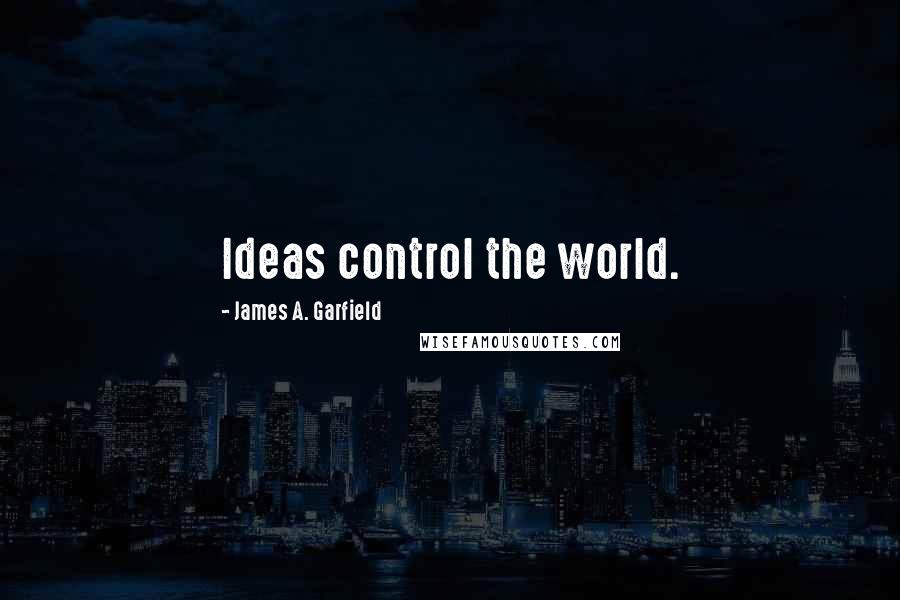 James A. Garfield Quotes: Ideas control the world.