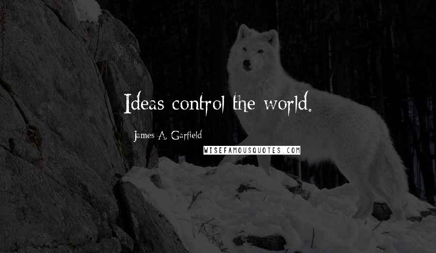 James A. Garfield Quotes: Ideas control the world.