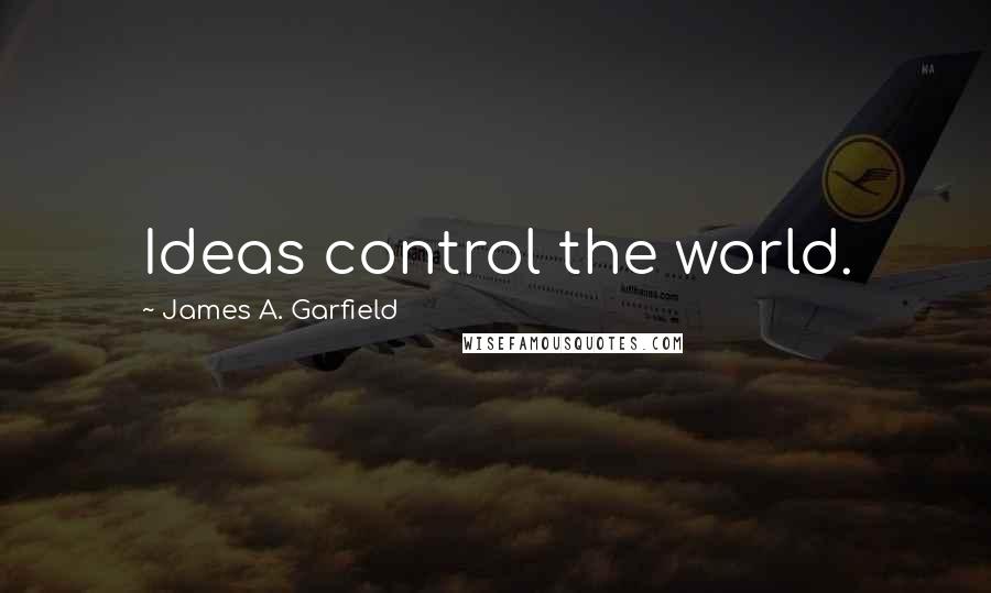 James A. Garfield Quotes: Ideas control the world.