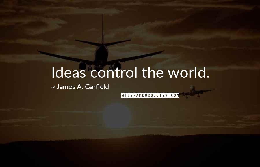 James A. Garfield Quotes: Ideas control the world.