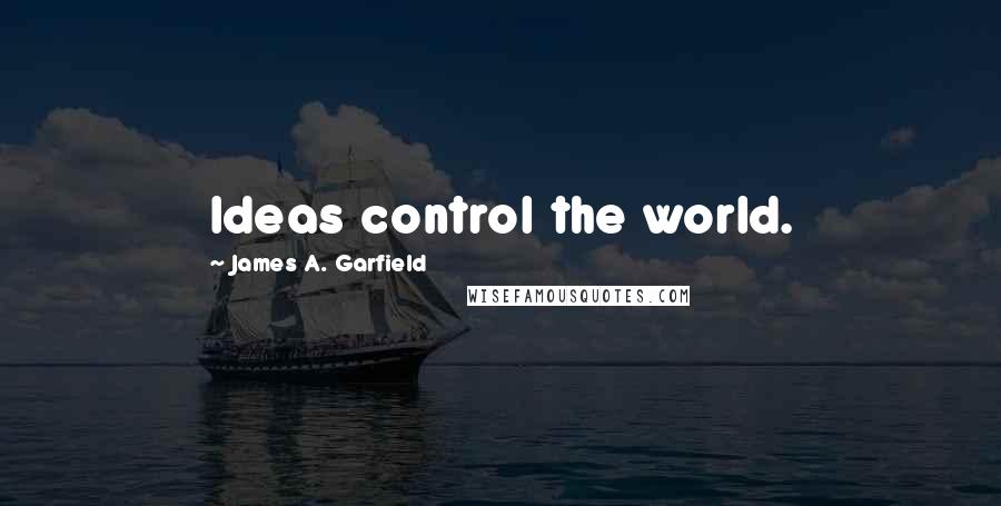 James A. Garfield Quotes: Ideas control the world.