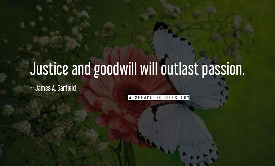 James A. Garfield Quotes: Justice and goodwill will outlast passion.