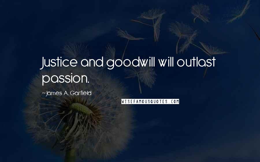 James A. Garfield Quotes: Justice and goodwill will outlast passion.