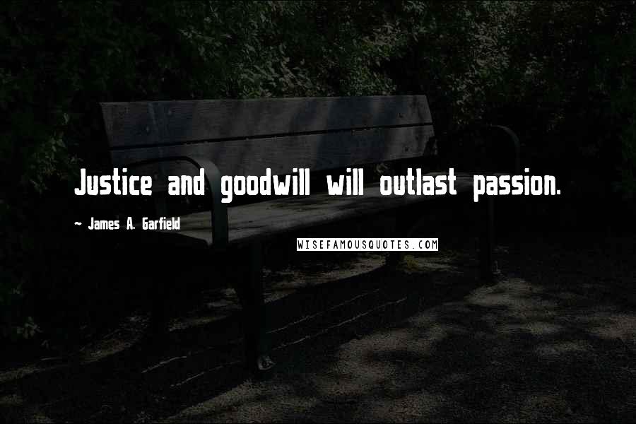 James A. Garfield Quotes: Justice and goodwill will outlast passion.