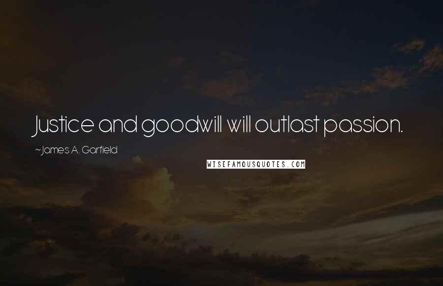 James A. Garfield Quotes: Justice and goodwill will outlast passion.