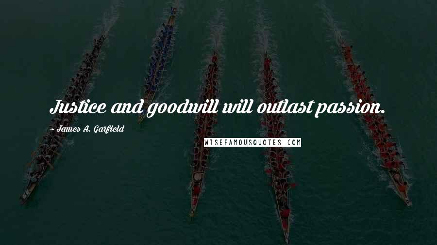 James A. Garfield Quotes: Justice and goodwill will outlast passion.