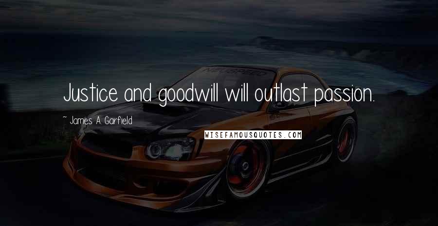 James A. Garfield Quotes: Justice and goodwill will outlast passion.