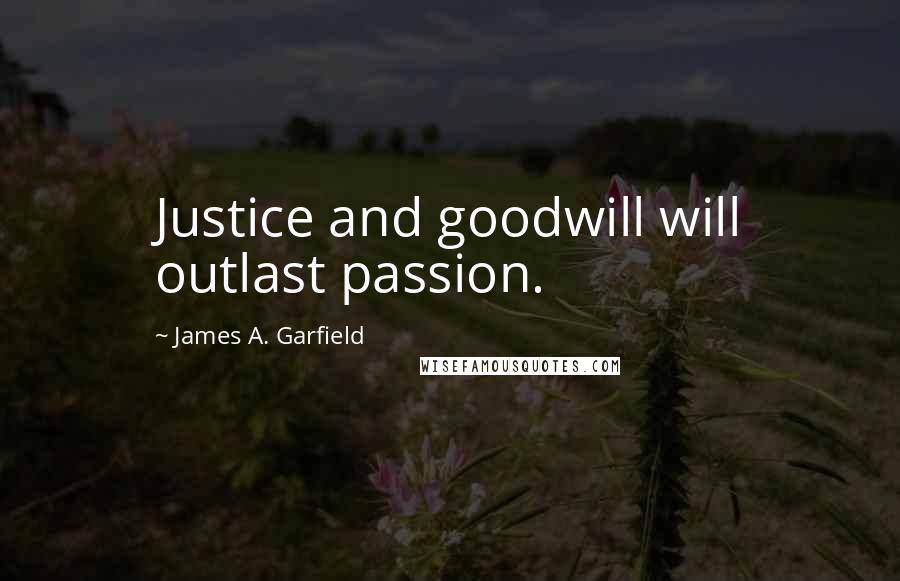 James A. Garfield Quotes: Justice and goodwill will outlast passion.