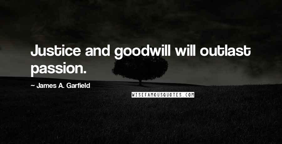 James A. Garfield Quotes: Justice and goodwill will outlast passion.