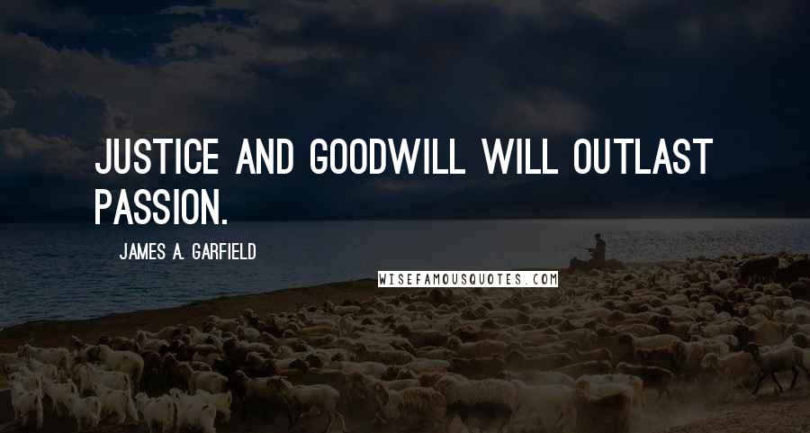James A. Garfield Quotes: Justice and goodwill will outlast passion.