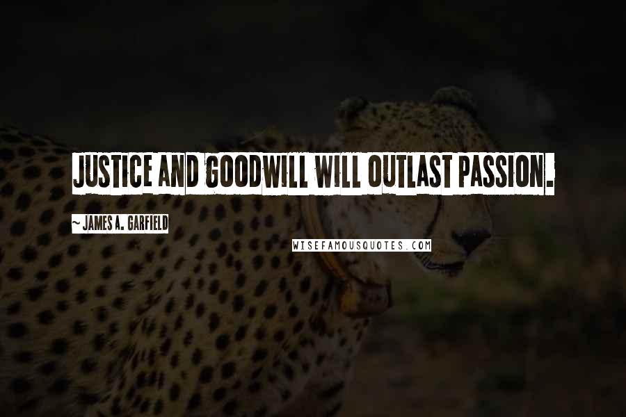 James A. Garfield Quotes: Justice and goodwill will outlast passion.