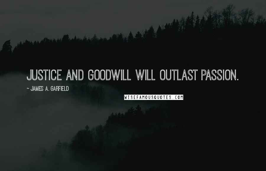 James A. Garfield Quotes: Justice and goodwill will outlast passion.