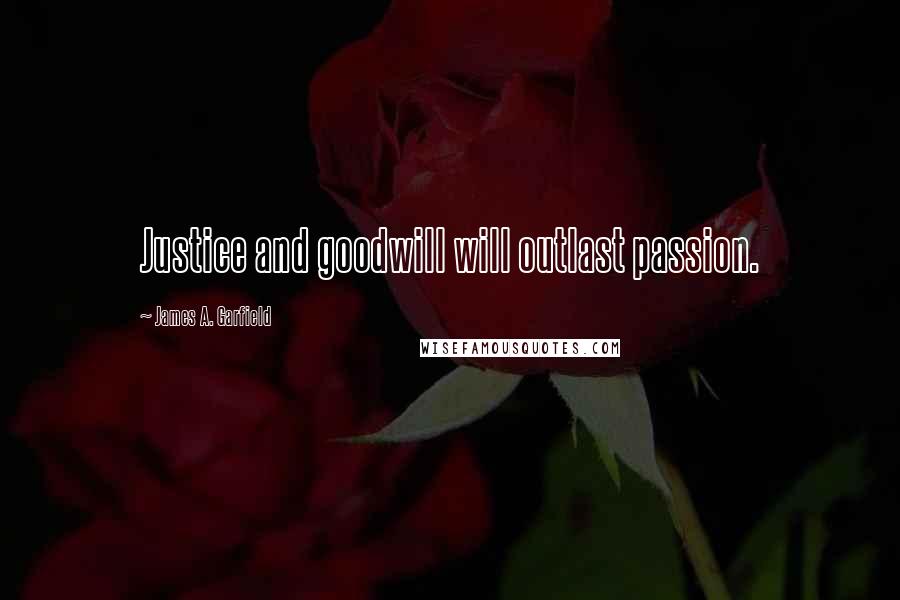 James A. Garfield Quotes: Justice and goodwill will outlast passion.