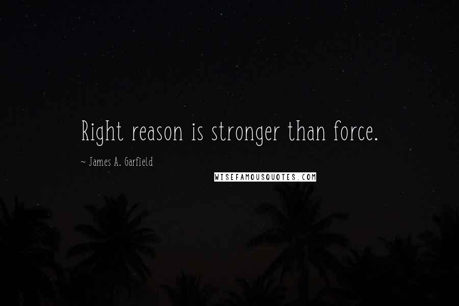 James A. Garfield Quotes: Right reason is stronger than force.