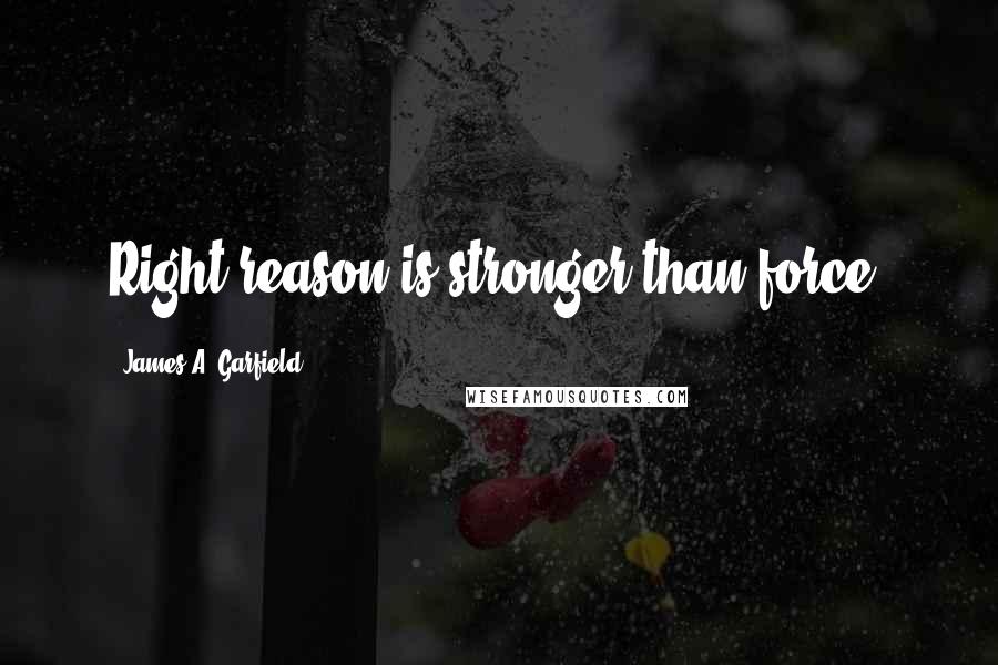 James A. Garfield Quotes: Right reason is stronger than force.