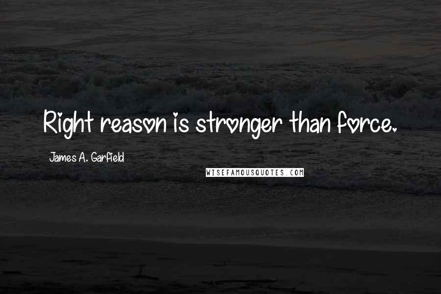 James A. Garfield Quotes: Right reason is stronger than force.