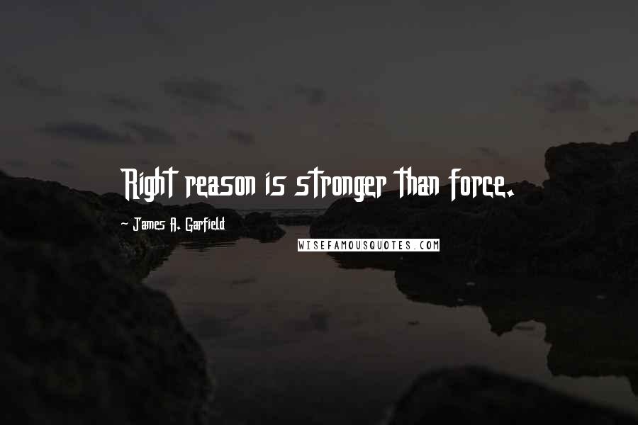 James A. Garfield Quotes: Right reason is stronger than force.