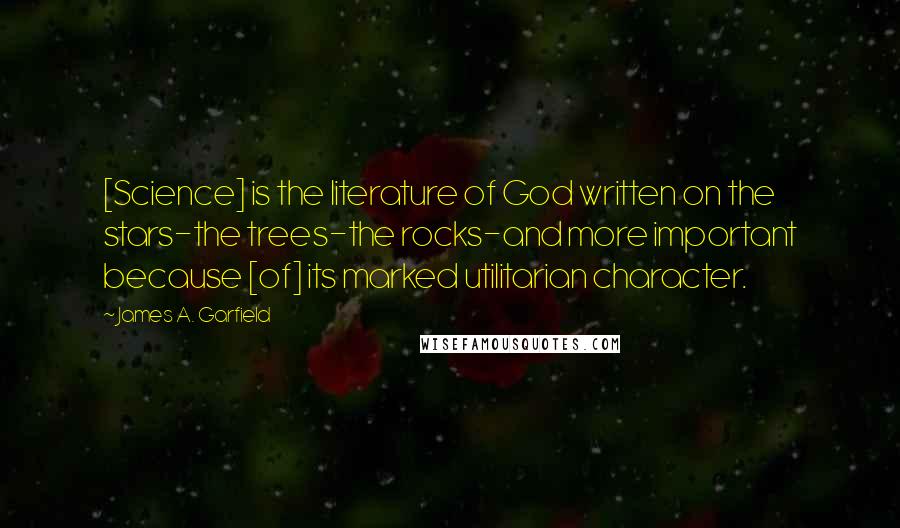 James A. Garfield Quotes: [Science] is the literature of God written on the stars-the trees-the rocks-and more important because [of] its marked utilitarian character.