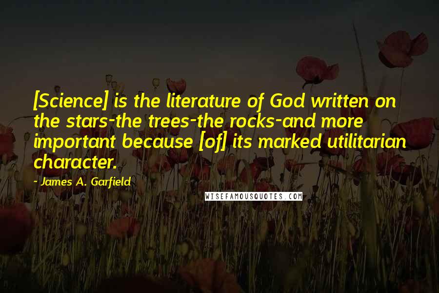 James A. Garfield Quotes: [Science] is the literature of God written on the stars-the trees-the rocks-and more important because [of] its marked utilitarian character.