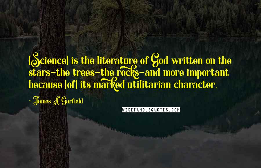 James A. Garfield Quotes: [Science] is the literature of God written on the stars-the trees-the rocks-and more important because [of] its marked utilitarian character.