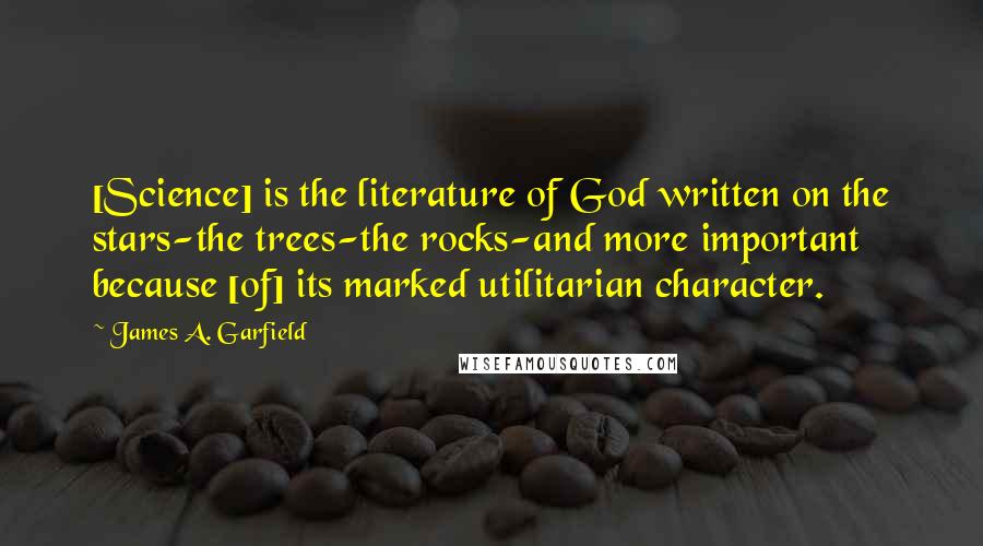 James A. Garfield Quotes: [Science] is the literature of God written on the stars-the trees-the rocks-and more important because [of] its marked utilitarian character.