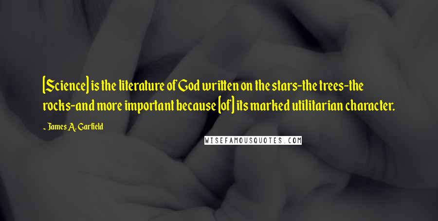 James A. Garfield Quotes: [Science] is the literature of God written on the stars-the trees-the rocks-and more important because [of] its marked utilitarian character.