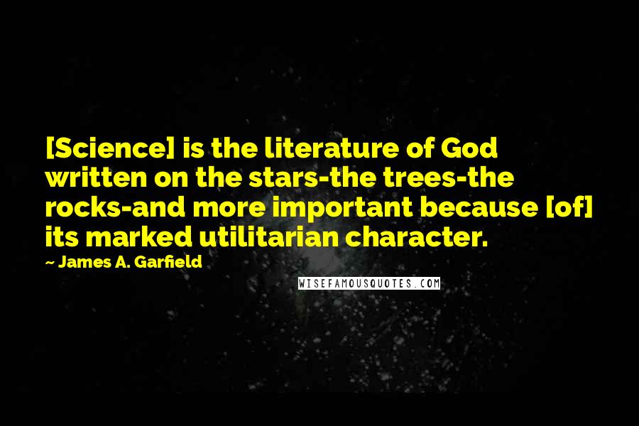 James A. Garfield Quotes: [Science] is the literature of God written on the stars-the trees-the rocks-and more important because [of] its marked utilitarian character.